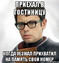 Приехал в гостиницу Когда уезжал прихватил на память свой номер