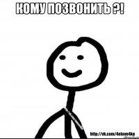 КОМУ ПОЗВОНИТЬ ?! 