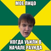 Мое лицо когда убили в начале раунда