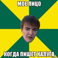 Мое лицо когда пишет калуга