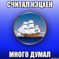 Считал кэцхен Много думал