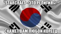 "Starcraft - это религия.",- скажет вам любой кореец