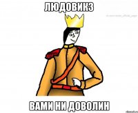 Людовик3 вами ни доволин