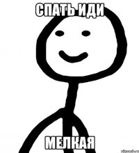 СПАТЬ ИДИ МЕЛКАЯ