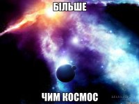 Більше чим космос