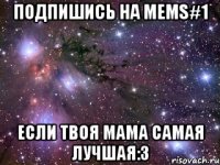 Подпишись на mems#1 Если твоя мама самая лучшая:3
