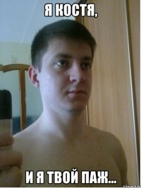 я костя, и я твой паж...