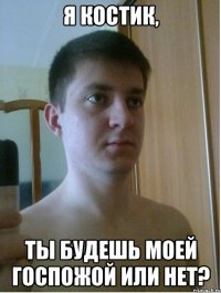 я костик, ты будешь моей госпожой или нет?