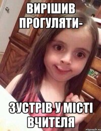 вирішив прогуляти- зустрів у місті вчителя
