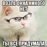 возле окна никого нет ты все придумала