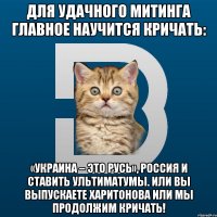 Для удачного митинга главное научится кричать: «Украина – это Русь», Россия и ставить ультиматумы. Или вы выпускаете Харитонова или мы продолжим кричать!