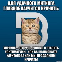 Для удачного митинга главное научится кричать: Украина – это Русь, Россия и ставить ультиматумы. Или вы выпускаете Харитонова или мы продолжим кричать!