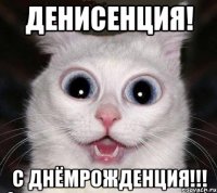 денисенция! с днёмрожденция!!!