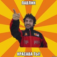 Павлик КРАСАВА ТЫ!