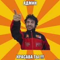 АДМИН КРАСАВА ТЫ !!!