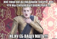 МОЁ ЛИЦО когда людишки говорят мне что МЫ сильно высокомерная !!!! Не,ну еб вашу мать!!!