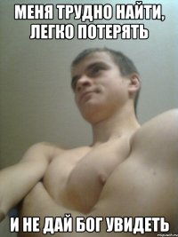 МЕНЯ ТРУДНО НАЙТИ, ЛЕГКО ПОТЕРЯТЬ И НЕ ДАЙ БОГ УВИДЕТЬ