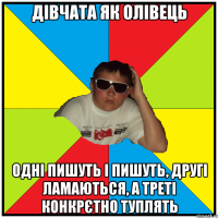 дівчата як олівець одні пишуть і пишуть, другі ламаються, а треті конкрєтно туплять