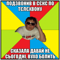 подзвонив в сєкс по тєлєхвону сказала давай не сьогодні, вухо болить