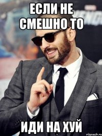 если не смешно то Иди на хуй