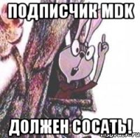 Подписчик mdk Должен сосать!