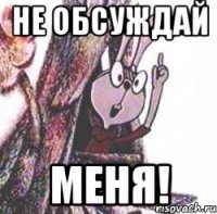 Не обсуждай Меня!