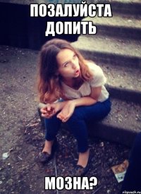 ПОЗАЛУЙСТА ДОПИТЬ МОЗНА?