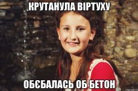крутанула віртуху обєбалась об бетон