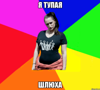 Я тупая Шлюха