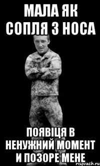 мала як сопля з носа появіця в ненужний момент и позоре мене