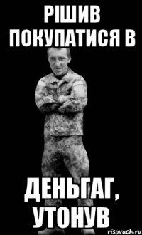 рішив покупатися в деньгаг, утонув