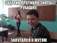 Захотив противно зняты рубашку Запутался к жутям