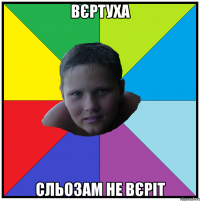 вєртуха сльозам не вєріт