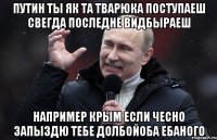 Путин ты як та тварюка поступаеш свегда последне видбыраеш например Крым если чесно запыздю тебе долбойоба ебаного