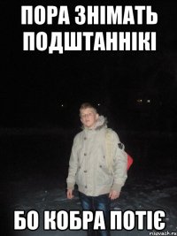 пора знімать подштаннікі бо кобра потіє