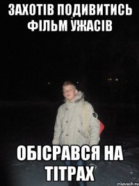 захотів подивитись фільм ужасів обісрався на тітрах