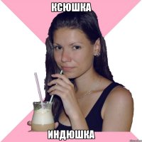 Ксюшка Индюшка