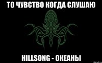 то чувство когда слушаю hillsong - океаны