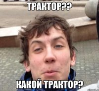 Трактор?? Какой трактор?