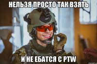 Нельзя просто так взять и не ебатся с PTW