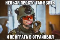 Нельзя просто так взять и не играть в страйкбол