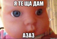 Я те ща дам Азаз