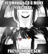 Усомнишься в моих чувствах - Расчленю и съем