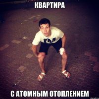 Квартира С атомным отоплением