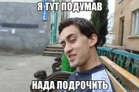 Я тут подумав нада подрочить