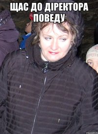 щас до діректора поведу 