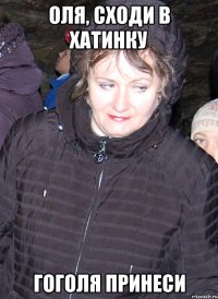 оля, сходи в хатинку гоголя принеси