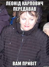 леонід карпович передавав вам привіт