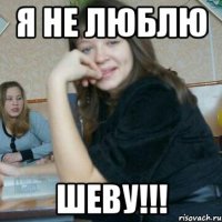 Я не люблю Шеву!!!