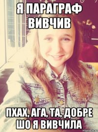 я параграф вивчив пхах, ага, та, добре шо я вивчила